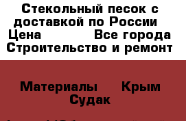  Стекольный песок с доставкой по России › Цена ­ 1 190 - Все города Строительство и ремонт » Материалы   . Крым,Судак